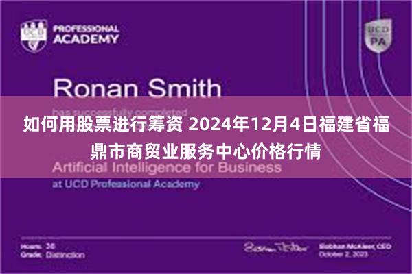 如何用股票进行筹资 2024年12月4日福建省福鼎市商贸业服务中心价格行情