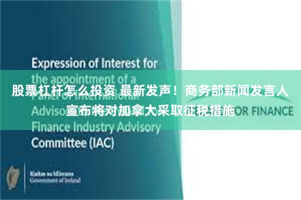 股票杠杆怎么投资 最新发声！商务部新闻发言人宣布将对加拿大采取征税措施