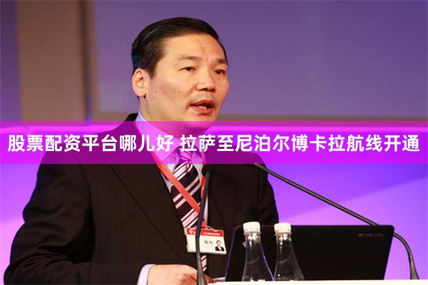 股票配资平台哪儿好 拉萨至尼泊尔博卡拉航线开通
