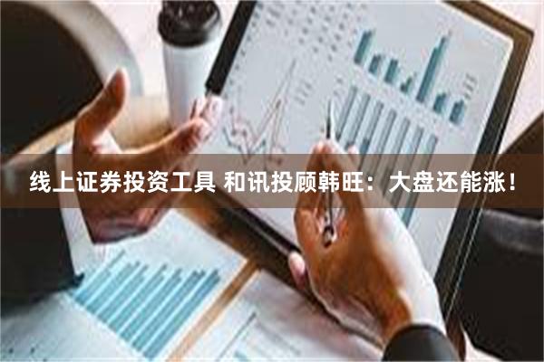 线上证券投资工具 和讯投顾韩旺：大盘还能涨！