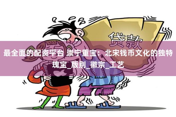 最全面的配资平台 崇宁重宝：北宋钱币文化的独特瑰宝_版别_徽宗_工艺