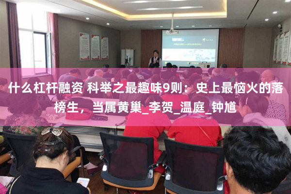 什么杠杆融资 科举之最趣味9则：史上最恼火的落榜生，当属黄巢_李贺_温庭_钟馗