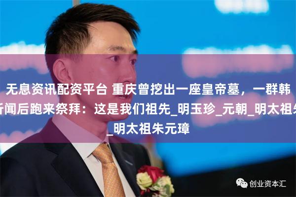无息资讯配资平台 重庆曾挖出一座皇帝墓，一群韩国人听闻后跑来祭拜：这是我们祖先_明玉珍_元朝_明太祖朱元璋