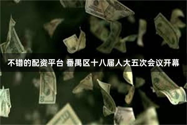 不错的配资平台 番禺区十八届人大五次会议开幕