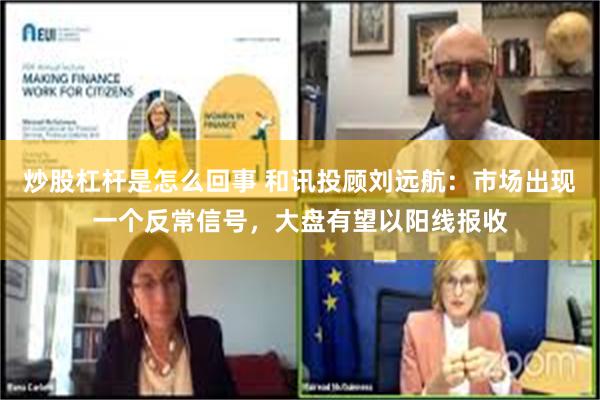 炒股杠杆是怎么回事 和讯投顾刘远航：市场出现一个反常信号，大盘有望以阳线报收