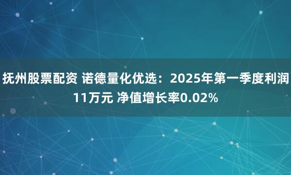 抚州股票配资 诺德量化优选：2025年第一季度利润11万元 净值增长率0.02%