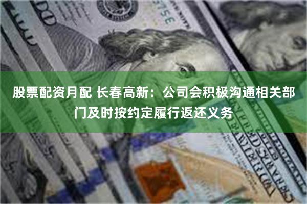 股票配资月配 长春高新：公司会积极沟通相关部门及时按约定履行返还义务