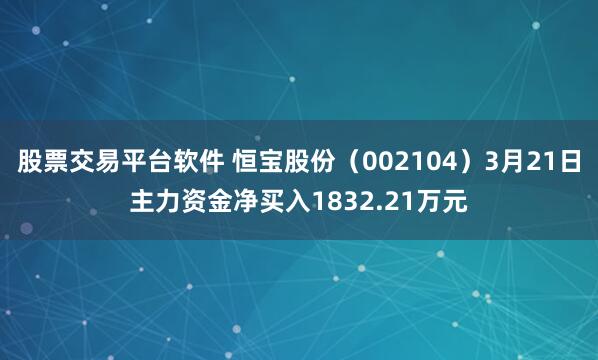 股票交易平台软件 恒宝股份（002104）3月21日主力资金净买入1832.21万元