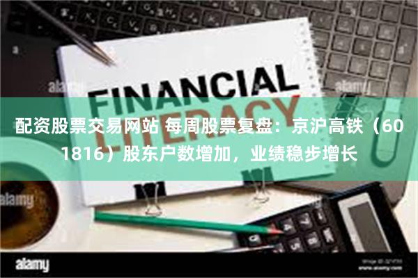 配资股票交易网站 每周股票复盘：京沪高铁（601816）股东户数增加，业绩稳步增长