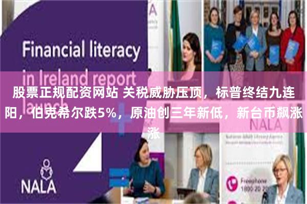 股票正规配资网站 关税威胁压顶，标普终结九连阳，伯克希尔跌5%，原油创三年新低，新台币飙涨