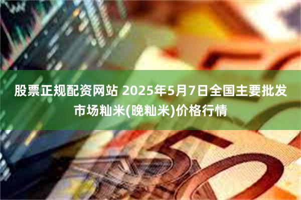 股票正规配资网站 2025年5月7日全国主要批发市场籼米(晚籼米)价格行情