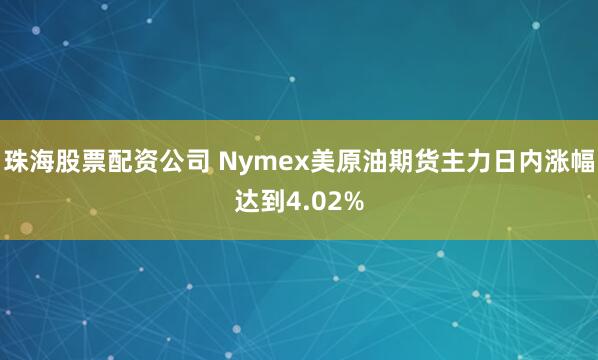 珠海股票配资公司 Nymex美原油期货主力日内涨幅达到4.02%
