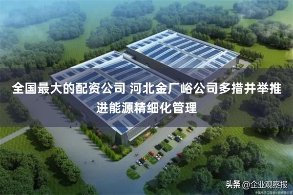 全国最大的配资公司 河北金厂峪公司多措并举推进能源精细化管理