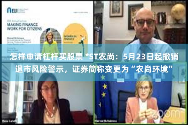 怎样申请杠杆买股票 *ST农尚：5月23日起撤销退市风险警示，证券简称变更为“农尚环境”