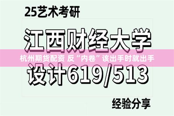杭州期货配资 反“内卷”该出手时就出手
