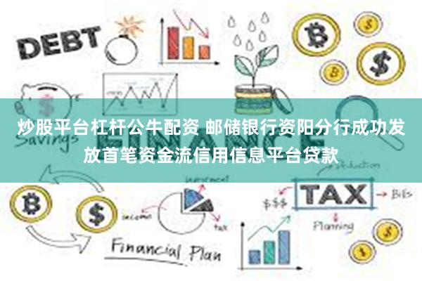 炒股平台杠杆公牛配资 邮储银行资阳分行成功发放首笔资金流信用信息平台贷款