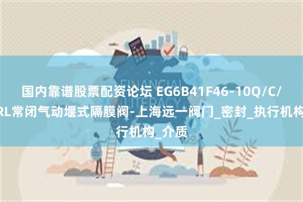 国内靠谱股票配资论坛 EG6B41F46-10Q/C/P/R/RL常闭气动堰式隔膜阀-上海远一阀门_密封_执行机构_介质