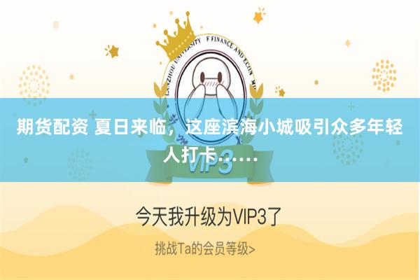 期货配资 夏日来临，这座滨海小城吸引众多年轻人打卡……