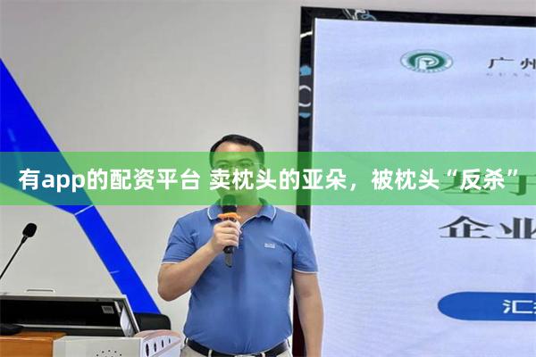 有app的配资平台 卖枕头的亚朵，被枕头“反杀”