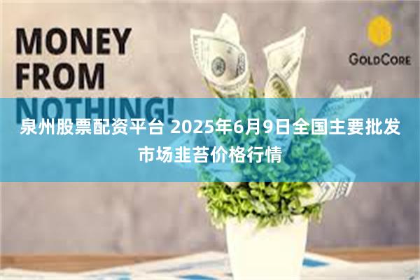 泉州股票配资平台 2025年6月9日全国主要批发市场韭苔价格行情