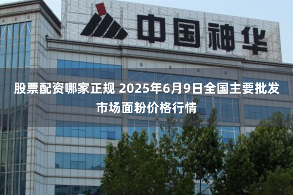 股票配资哪家正规 2025年6月9日全国主要批发市场面粉价格行情