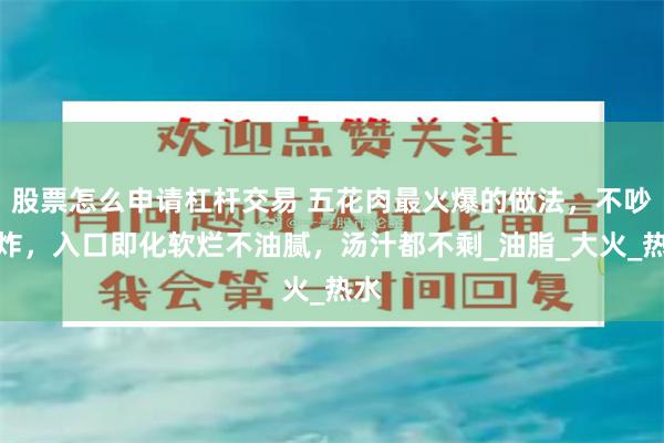 股票怎么申请杠杆交易 五花肉最火爆的做法，不吵不炸，入口即化软烂不油腻，汤汁都不剩_油脂_大火_热水