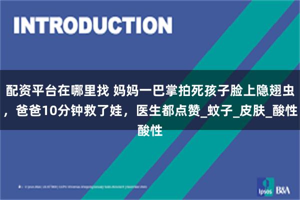 配资平台在哪里找 妈妈一巴掌拍死孩子脸上隐翅虫，爸爸10分钟救了娃，医生都点赞_蚊子_皮肤_酸性