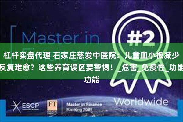 杠杆实盘代理 石家庄慈爱中医院：儿童血小板减少反复难愈？这些养育误区要警惕！_危害_免疫性_功能