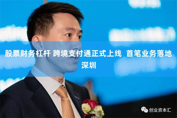 股票财务杠杆 跨境支付通正式上线  首笔业务落地深圳