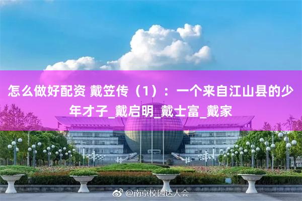 怎么做好配资 戴笠传（1）：一个来自江山县的少年才子_戴启明_戴士富_戴家