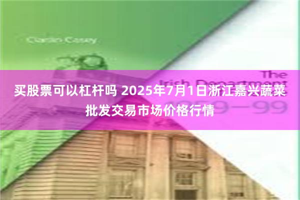 买股票可以杠杆吗 2025年7月1日浙江嘉兴蔬菜批发交易市场价格行情