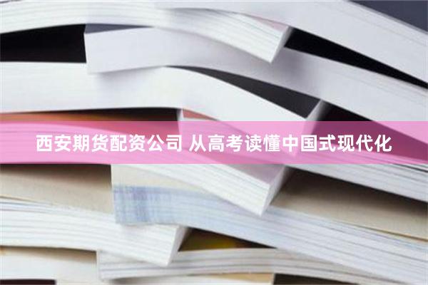 西安期货配资公司 从高考读懂中国式现代化
